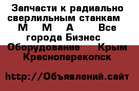 Запчасти к радиально-сверлильным станкам  2М55 2М57 2А554  - Все города Бизнес » Оборудование   . Крым,Красноперекопск